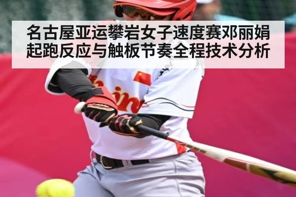 名古屋亚运攀岩女子速度赛邓丽娟起跑反应与触板节奏全程技术分析